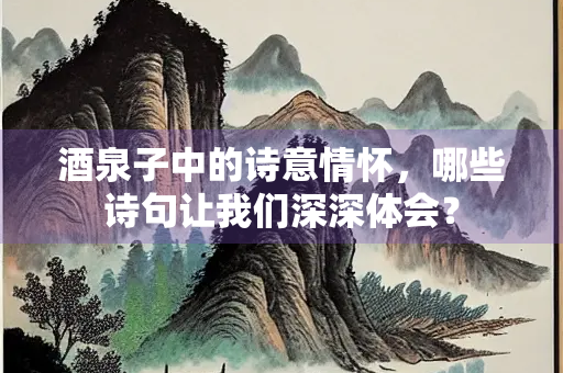 酒泉子中的诗意情怀，哪些诗句让我们深深体会？