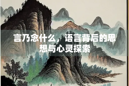 言乃念什么，语言背后的思想与心灵探索