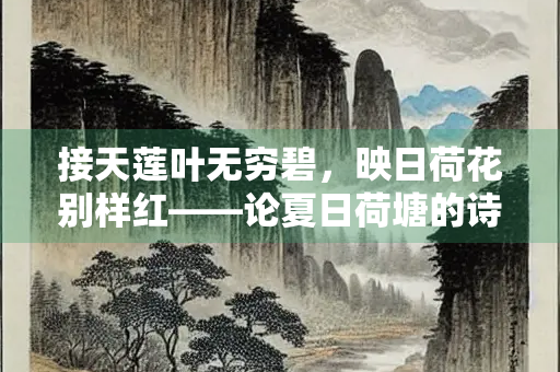 接天莲叶无穷碧，映日荷花别样红——论夏日荷塘的诗意与哲思