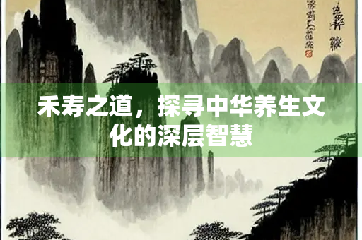 禾寿之道，探寻中华养生文化的深层智慧