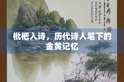 枇杷入诗，历代诗人笔下的金黄记忆