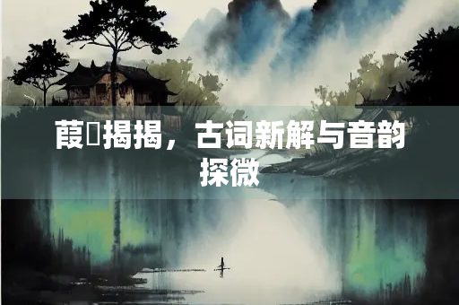 葭菼揭揭，古词新解与音韵探微