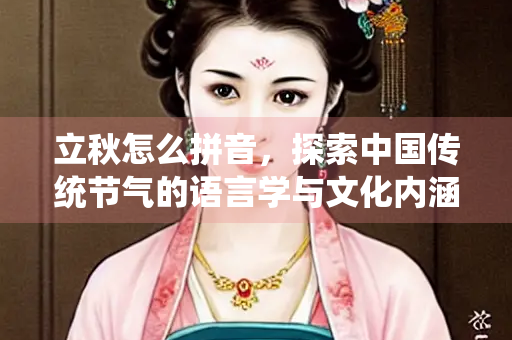 立秋怎么拼音，探索中国传统节气的语言学与文化内涵