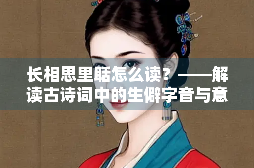 长相思里聒怎么读？——解读古诗词中的生僻字音与意境