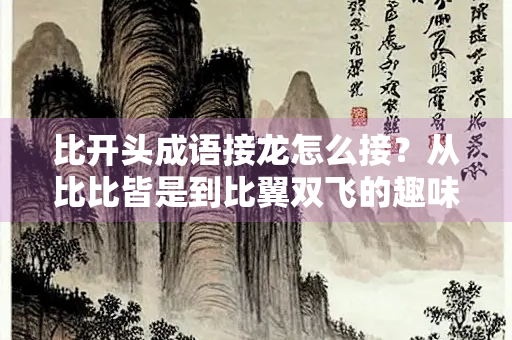 比开头成语接龙怎么接？从比比皆是到比翼双飞的趣味接龙之旅