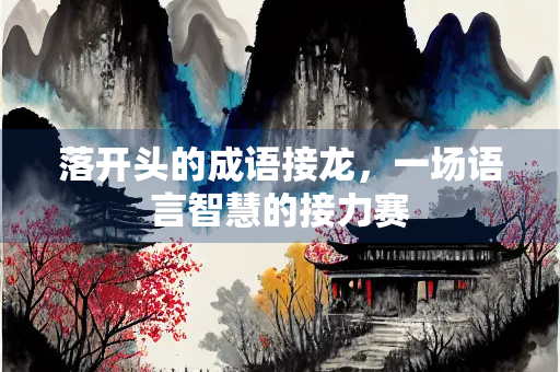 落开头的成语接龙，一场语言智慧的接力赛