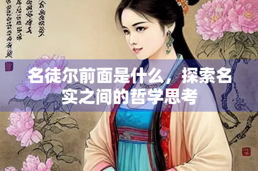 名徒尔前面是什么，探索名实之间的哲学思考