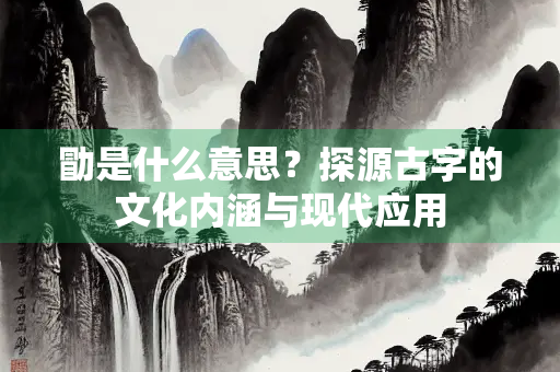 勖是什么意思？探源古字的文化内涵与现代应用