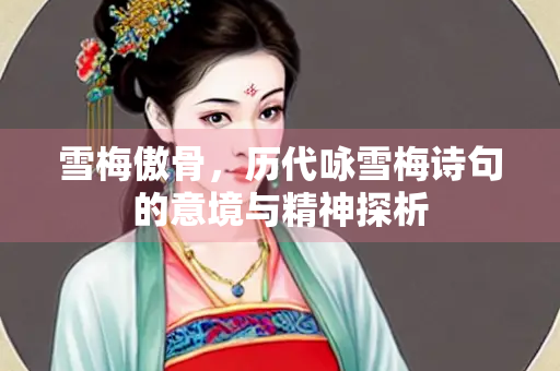 雪梅傲骨，历代咏雪梅诗句的意境与精神探析