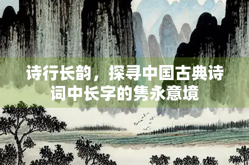 诗行长韵，探寻中国古典诗词中长字的隽永意境