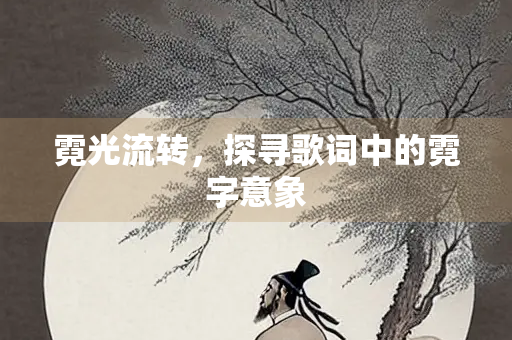 霓光流转，探寻歌词中的霓字意象