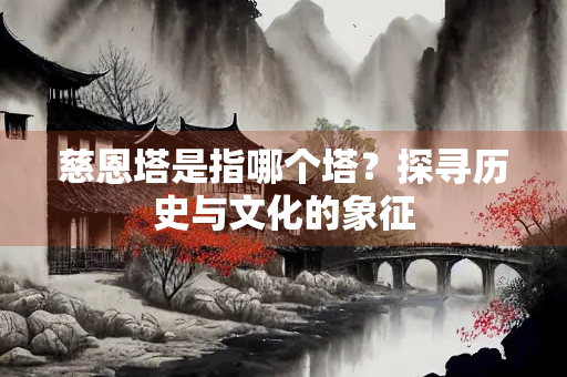 慈恩塔是指哪个塔？探寻历史与文化的象征