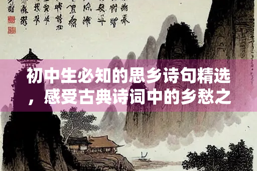 初中生必知的思乡诗句精选，感受古典诗词中的乡愁之美
