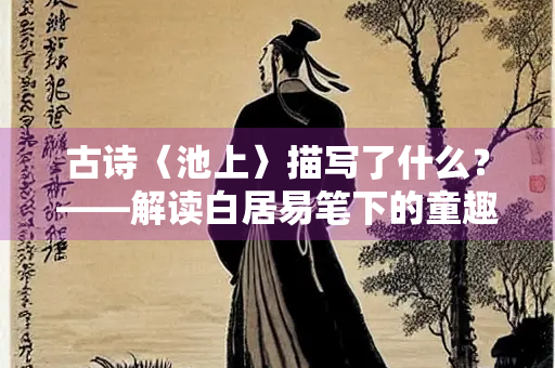 古诗〈池上〉描写了什么？——解读白居易笔下的童趣与自然