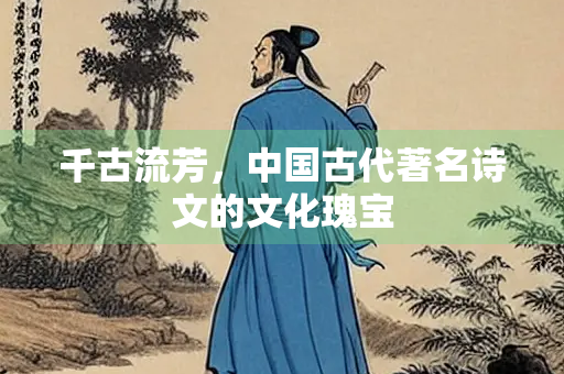 千古流芳，中国古代著名诗文的文化瑰宝
