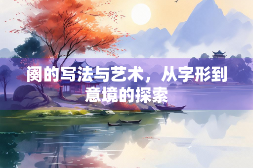 阕的写法与艺术，从字形到意境的探索
