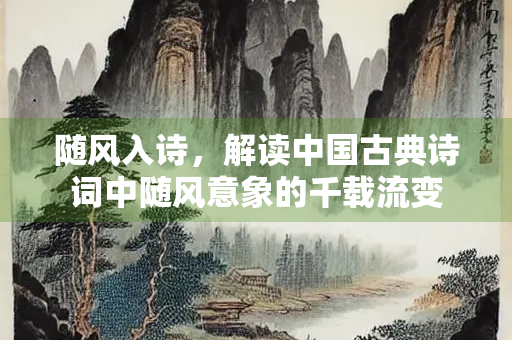 随风入诗，解读中国古典诗词中随风意象的千载流变