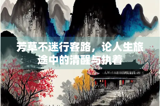 芳草不迷行客路，论人生旅途中的清醒与执着