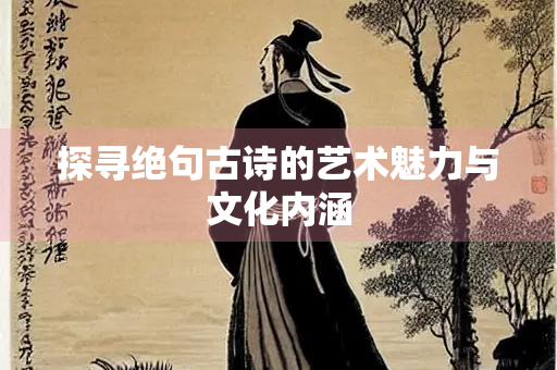 探寻绝句古诗的艺术魅力与文化内涵