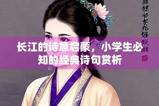 长江的诗意启蒙，小学生必知的经典诗句赏析