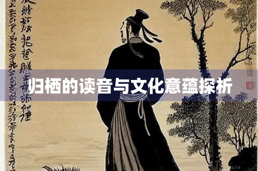 归栖的读音与文化意蕴探析