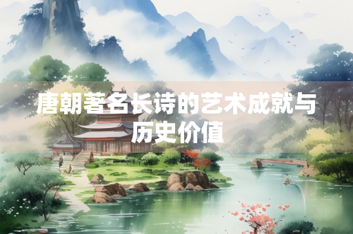 唐朝著名长诗的艺术成就与历史价值