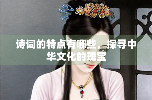 诗词的特点有哪些，探寻中华文化的瑰宝