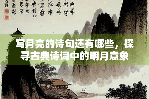 写月亮的诗句还有哪些，探寻古典诗词中的明月意象