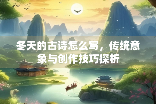 冬天的古诗怎么写，传统意象与创作技巧探析