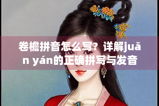 卷檐拼音怎么写？详解juǎn yán的正确拼写与发音