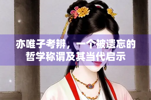 亦唯子考辨，一个被遗忘的哲学称谓及其当代启示