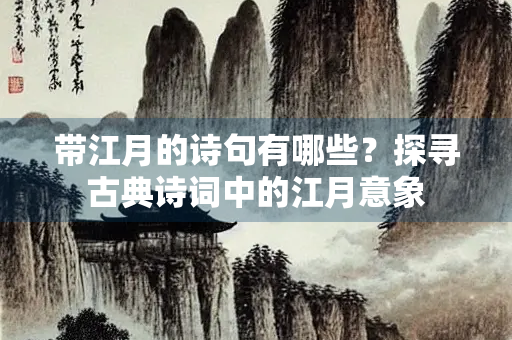 带江月的诗句有哪些？探寻古典诗词中的江月意象