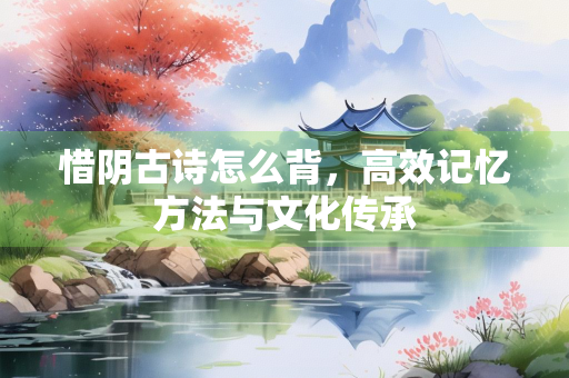 惜阴古诗怎么背，高效记忆方法与文化传承