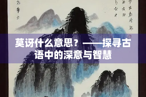 莫讶什么意思？——探寻古语中的深意与智慧