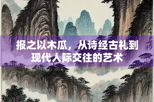 报之以木瓜，从诗经古礼到现代人际交往的艺术