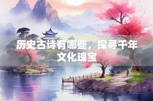 历史古诗有哪些，探寻千年文化瑰宝