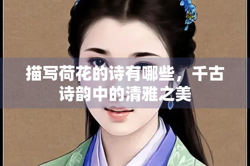 描写荷花的诗有哪些，千古诗韵中的清雅之美