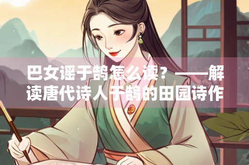 巴女谣于鹄怎么读？——解读唐代诗人于鹄的田园诗作