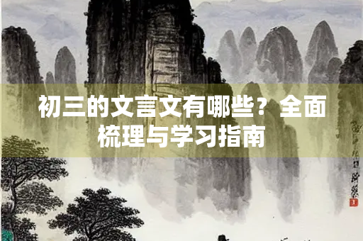 初三的文言文有哪些？全面梳理与学习指南