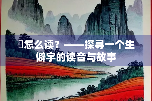 蚿怎么读？——探寻一个生僻字的读音与故事