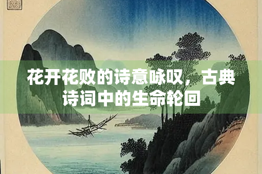 花开花败的诗意咏叹，古典诗词中的生命轮回