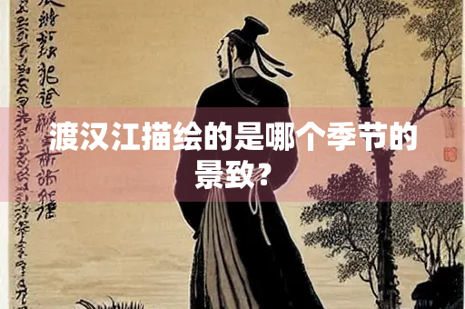 渡汉江描绘的是哪个季节的景致？