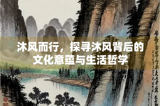 沐风而行，探寻沐风背后的文化意蕴与生活哲学