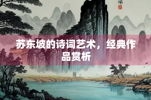 苏东坡的诗词艺术，经典作品赏析