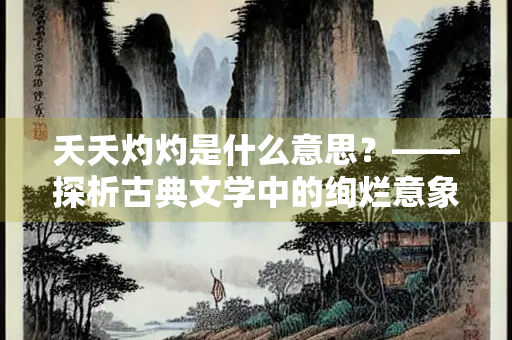 夭夭灼灼是什么意思？——探析古典文学中的绚烂意象