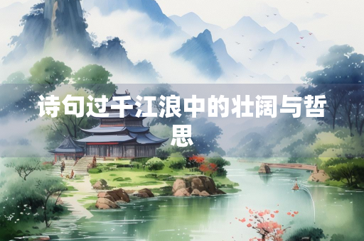 诗句过千江浪中的壮阔与哲思