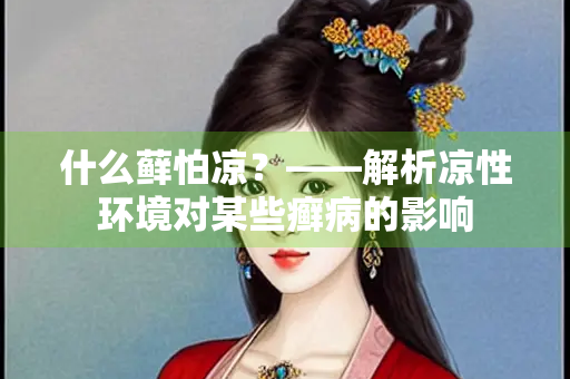 什么藓怕凉？——解析凉性环境对某些癣病的影响