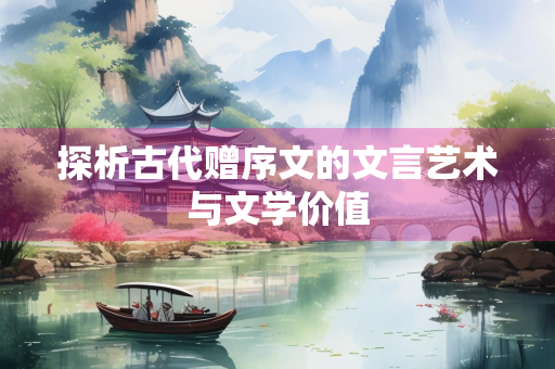 探析古代赠序文的文言艺术与文学价值