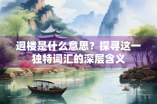 迥楼是什么意思？探寻这一独特词汇的深层含义