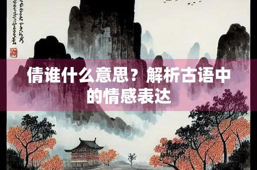 倩谁什么意思？解析古语中的情感表达